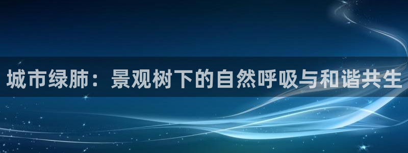 摩根娱乐宝骗了我：城市绿肺：景观树下的自然呼吸与和谐共生