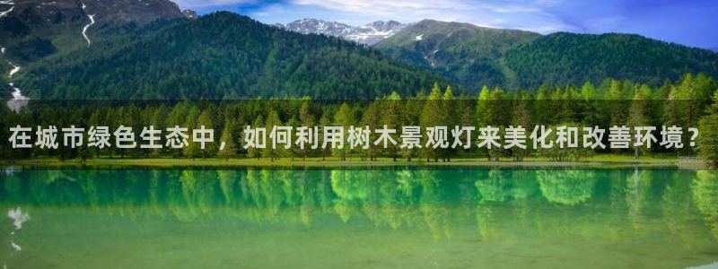 摩根娱乐宝骗局：在城市绿色生态中，如何利用树木景观灯来美化和改善环境？