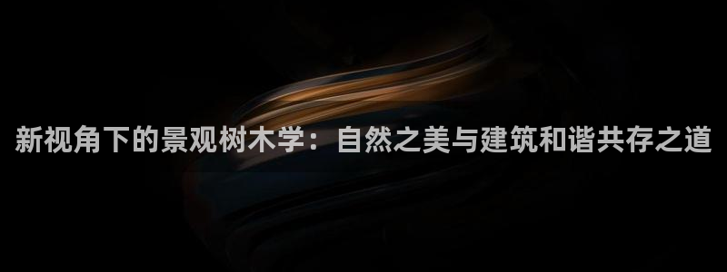 摩根娱乐宝怎么玩：新视角下的景观树木学：自然之美与建筑和谐共存之道