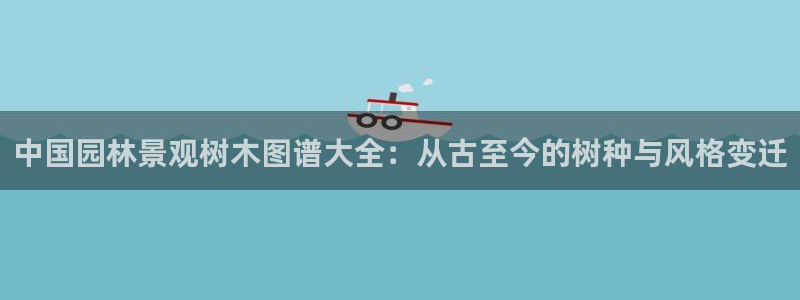 摩根娱乐50186叩:中国园林景观树木图谱大全:从古至今的树种与风格变迁