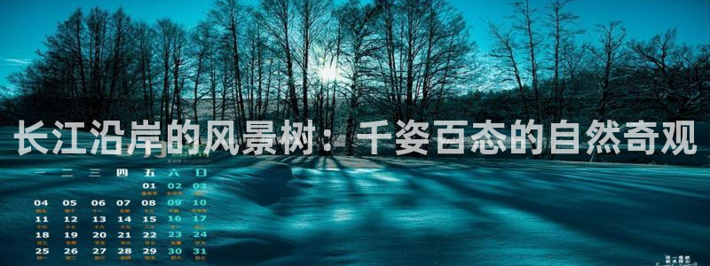 摩根娱乐_ c招a商77130:长江沿岸的风景树:千姿百态的自然奇观